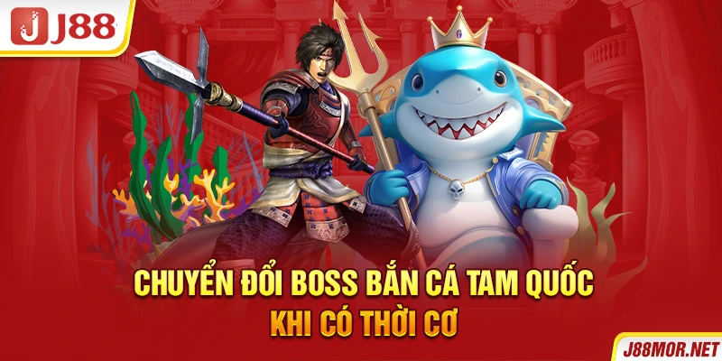 Chuyển đổi boss bắn cá tam quốc khi có thời cơ