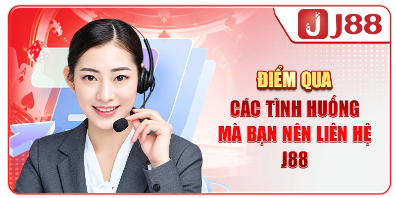 Điểm qua các tình huống mà bạn nên liên hệ J88