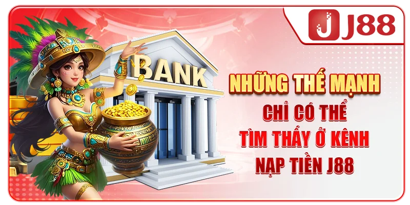 Những thế mạnh chỉ có thể tìm thấy ở kênh nạp tiền J88