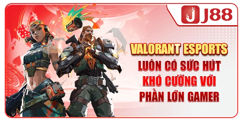 Valorant Esports luôn có sức hút khó cưỡng với phần lớn gamer